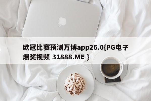 欧冠比赛预测万博app26.0{PG电子爆奖视频 31888.ME }