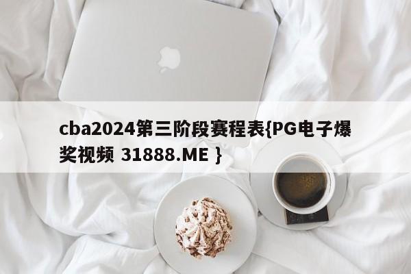 cba2024第三阶段赛程表{PG电子爆奖视频 31888.ME }