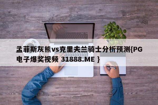 孟菲斯灰熊vs克里夫兰骑士分析预测{PG电子爆奖视频 31888.ME }