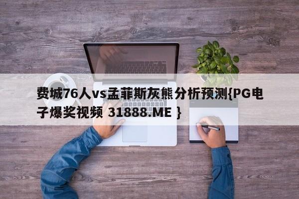 费城76人vs孟菲斯灰熊分析预测{PG电子爆奖视频 31888.ME }