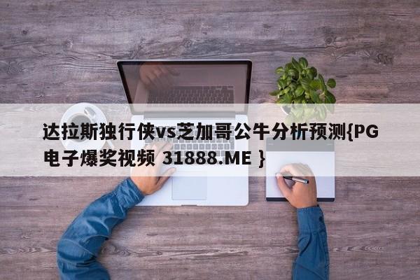 达拉斯独行侠vs芝加哥公牛分析预测{PG电子爆奖视频 31888.ME }