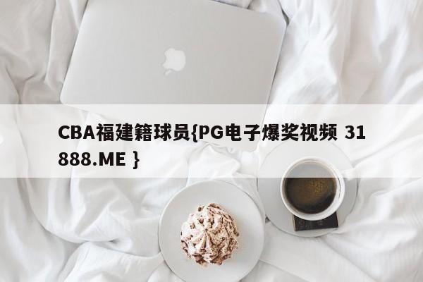 CBA福建籍球员{PG电子爆奖视频 31888.ME }