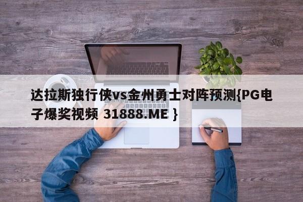 达拉斯独行侠vs金州勇士对阵预测{PG电子爆奖视频 31888.ME }