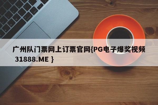 广州队门票网上订票官网{PG电子爆奖视频 31888.ME }