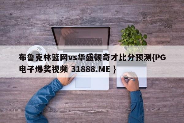布鲁克林篮网vs华盛顿奇才比分预测{PG电子爆奖视频 31888.ME }