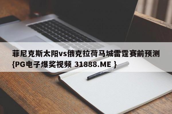 菲尼克斯太阳vs俄克拉荷马城雷霆赛前预测{PG电子爆奖视频 31888.ME }