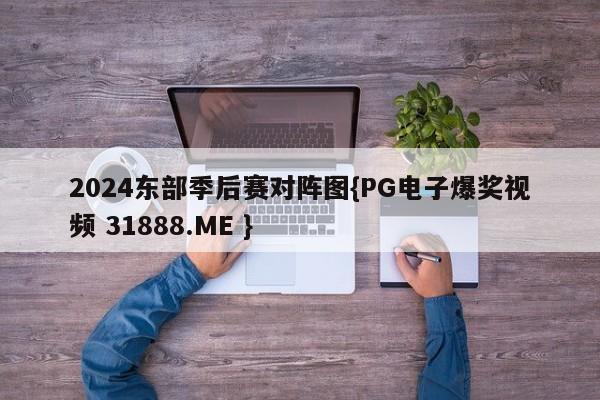 2024东部季后赛对阵图{PG电子爆奖视频 31888.ME }