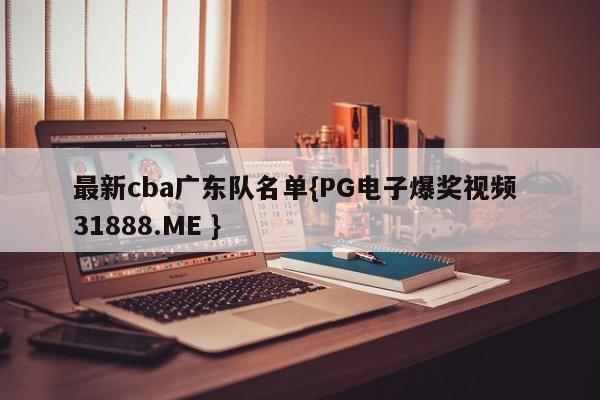 最新cba广东队名单{PG电子爆奖视频 31888.ME }