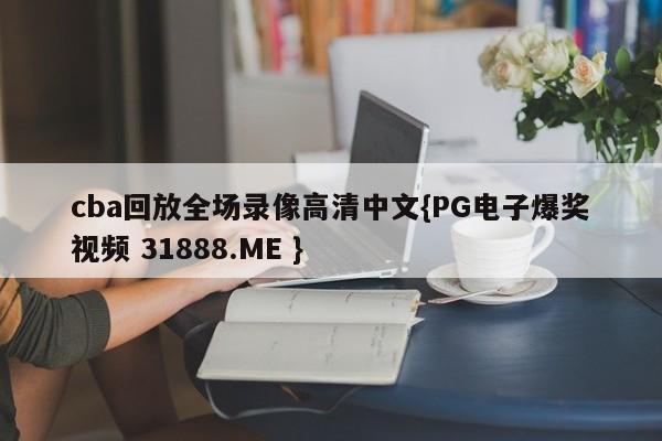 cba回放全场录像高清中文{PG电子爆奖视频 31888.ME }
