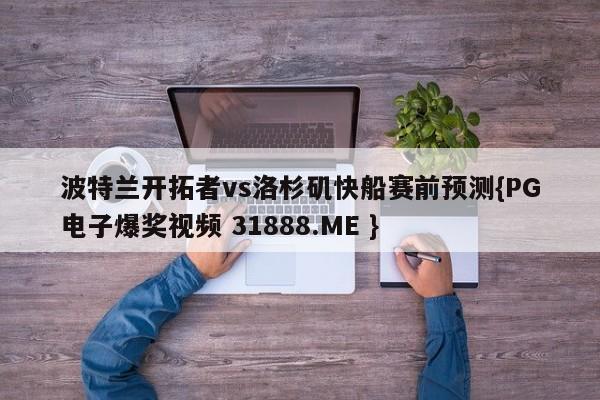 波特兰开拓者vs洛杉矶快船赛前预测{PG电子爆奖视频 31888.ME }