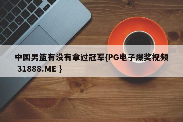 中国男篮有没有拿过冠军{PG电子爆奖视频 31888.ME }