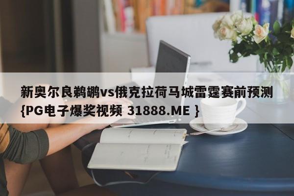 新奥尔良鹈鹕vs俄克拉荷马城雷霆赛前预测{PG电子爆奖视频 31888.ME }