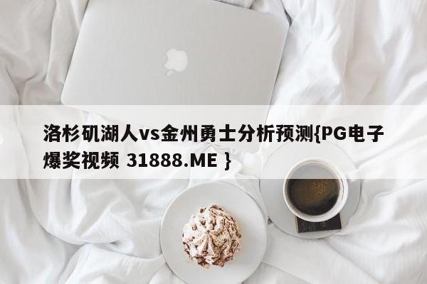 洛杉矶湖人vs金州勇士分析预测{PG电子爆奖视频 31888.ME }