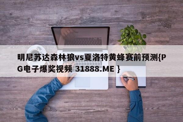 明尼苏达森林狼vs夏洛特黄蜂赛前预测{PG电子爆奖视频 31888.ME }