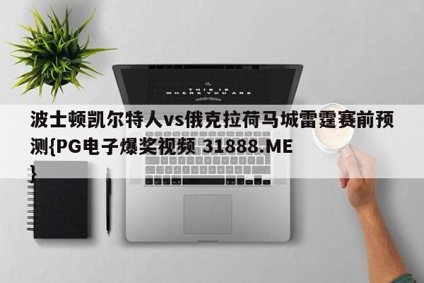 波士顿凯尔特人vs俄克拉荷马城雷霆赛前预测{PG电子爆奖视频 31888.ME }
