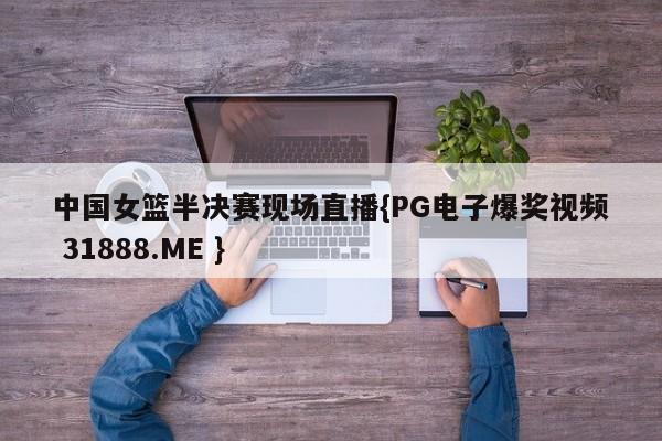 中国女篮半决赛现场直播{PG电子爆奖视频 31888.ME }