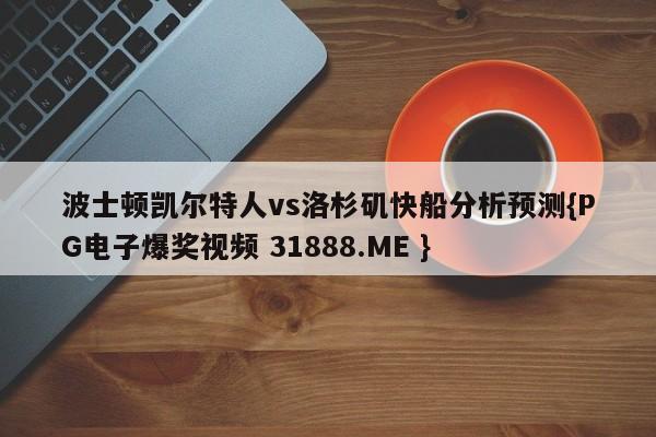 波士顿凯尔特人vs洛杉矶快船分析预测{PG电子爆奖视频 31888.ME }