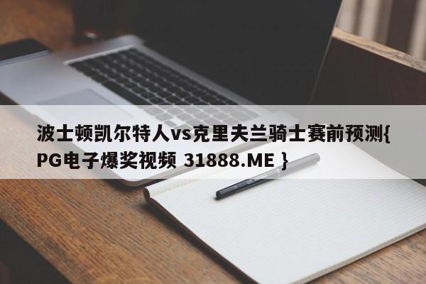 波士顿凯尔特人vs克里夫兰骑士赛前预测{PG电子爆奖视频 31888.ME }