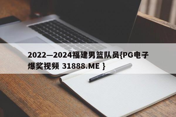 2022—2024福建男篮队员{PG电子爆奖视频 31888.ME }