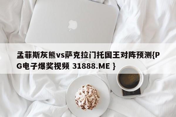 孟菲斯灰熊vs萨克拉门托国王对阵预测{PG电子爆奖视频 31888.ME }