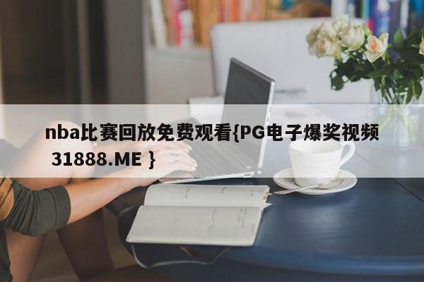 nba比赛回放免费观看{PG电子爆奖视频 31888.ME }