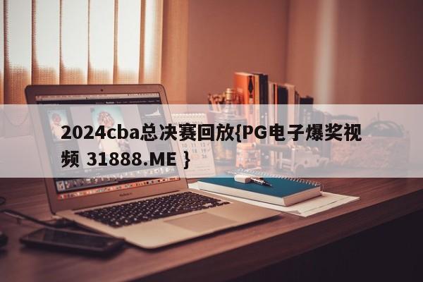 2024cba总决赛回放{PG电子爆奖视频 31888.ME }