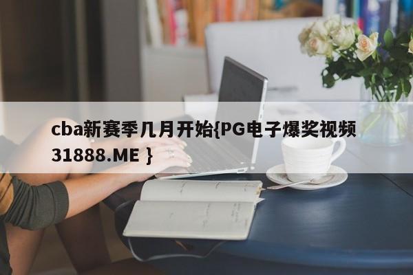 cba新赛季几月开始{PG电子爆奖视频 31888.ME }