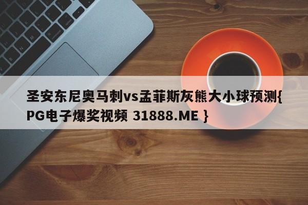 圣安东尼奥马刺vs孟菲斯灰熊大小球预测{PG电子爆奖视频 31888.ME }