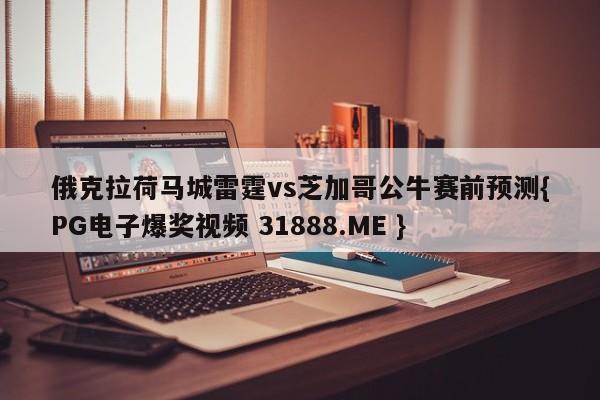 俄克拉荷马城雷霆vs芝加哥公牛赛前预测{PG电子爆奖视频 31888.ME }
