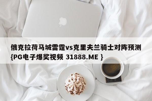 俄克拉荷马城雷霆vs克里夫兰骑士对阵预测{PG电子爆奖视频 31888.ME }