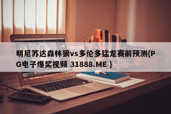 明尼苏达森林狼vs多伦多猛龙赛前预测{PG电子爆奖视频 31888.ME }