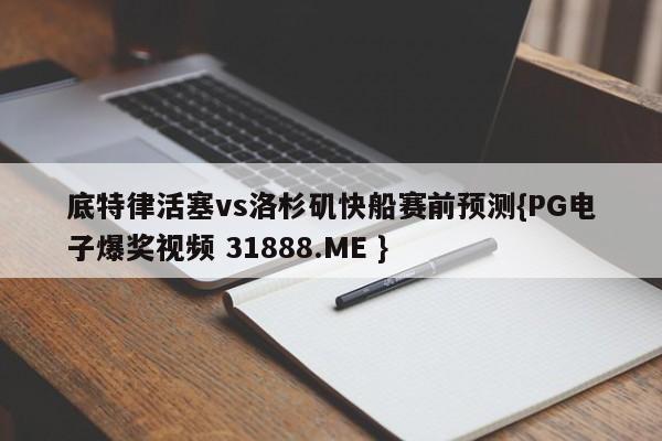 底特律活塞vs洛杉矶快船赛前预测{PG电子爆奖视频 31888.ME }