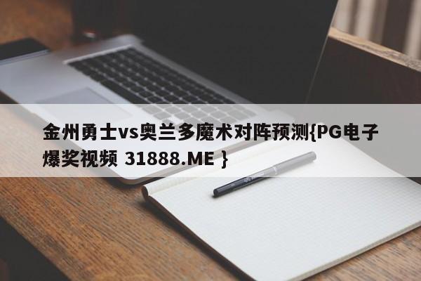金州勇士vs奥兰多魔术对阵预测{PG电子爆奖视频 31888.ME }