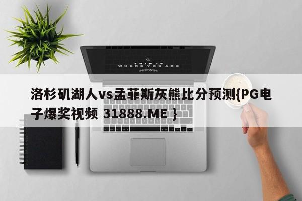 洛杉矶湖人vs孟菲斯灰熊比分预测{PG电子爆奖视频 31888.ME }
