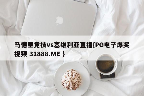 马德里竞技vs塞维利亚直播{PG电子爆奖视频 31888.ME }
