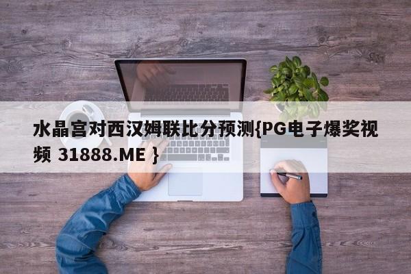 水晶宫对西汉姆联比分预测{PG电子爆奖视频 31888.ME }