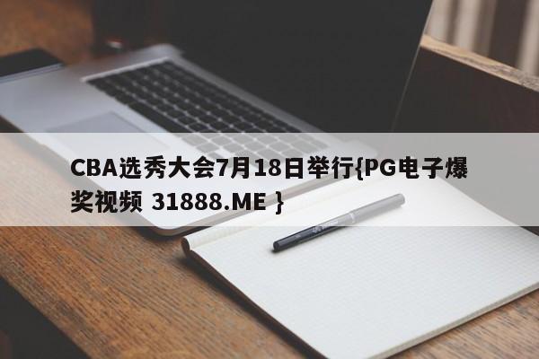 CBA选秀大会7月18日举行{PG电子爆奖视频 31888.ME }