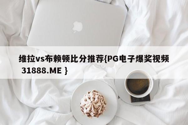 维拉vs布赖顿比分推荐{PG电子爆奖视频 31888.ME }