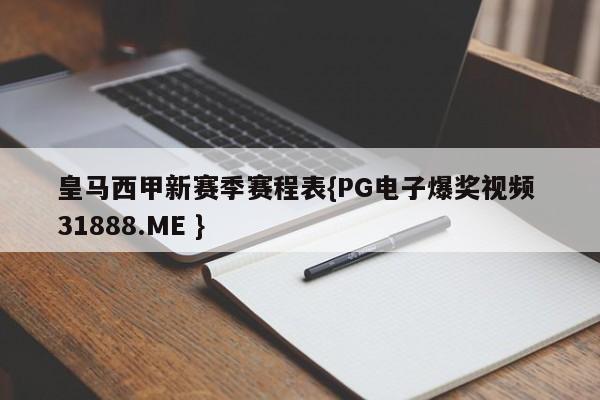 皇马西甲新赛季赛程表{PG电子爆奖视频 31888.ME }