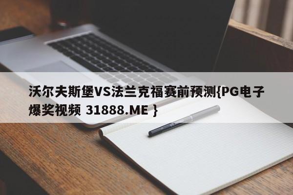 沃尔夫斯堡VS法兰克福赛前预测{PG电子爆奖视频 31888.ME }