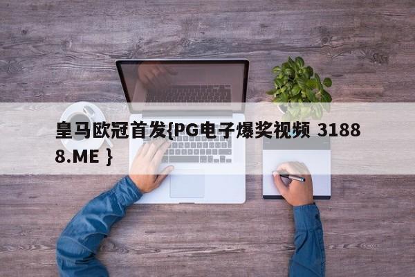 皇马欧冠首发{PG电子爆奖视频 31888.ME }