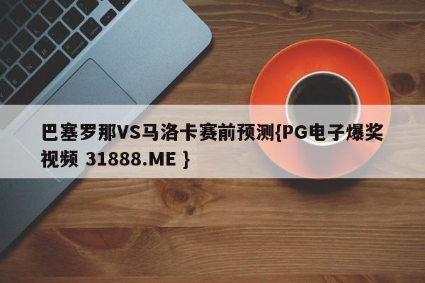 巴塞罗那VS马洛卡赛前预测{PG电子爆奖视频 31888.ME }