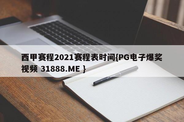 西甲赛程2021赛程表时间{PG电子爆奖视频 31888.ME }