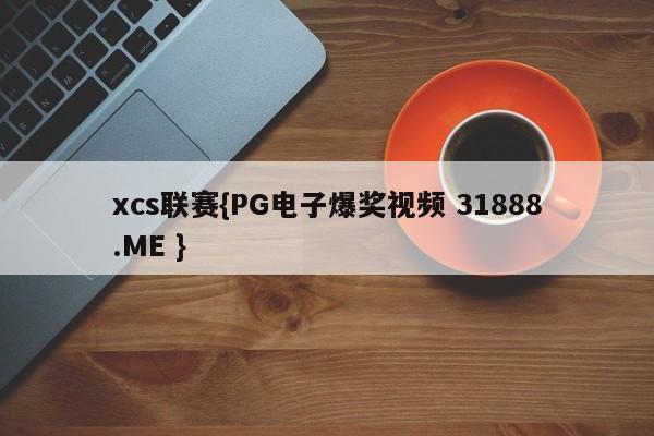 xcs联赛{PG电子爆奖视频 31888.ME }