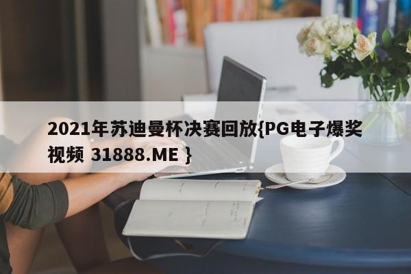 2021年苏迪曼杯决赛回放{PG电子爆奖视频 31888.ME }