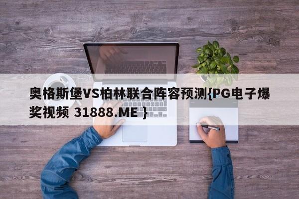 奥格斯堡VS柏林联合阵容预测{PG电子爆奖视频 31888.ME }