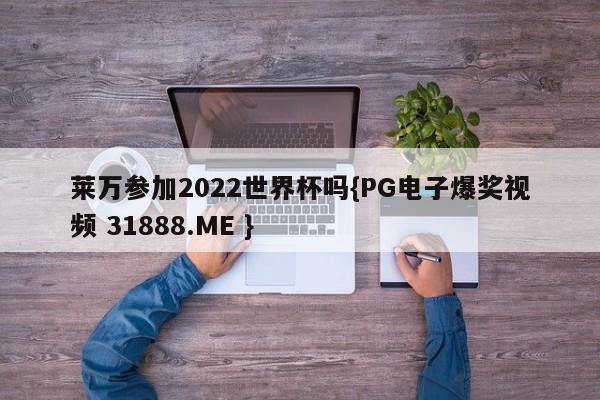 莱万参加2022世界杯吗{PG电子爆奖视频 31888.ME }