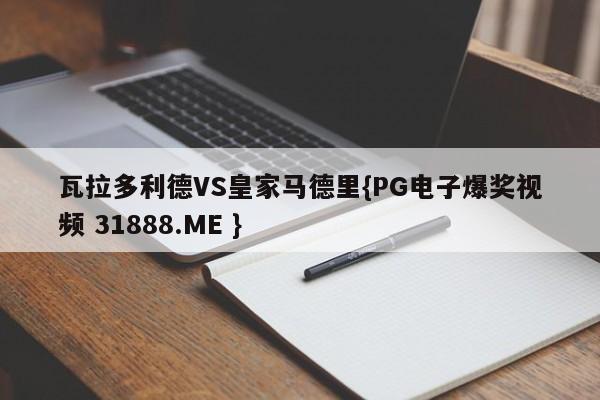 瓦拉多利德VS皇家马德里{PG电子爆奖视频 31888.ME }