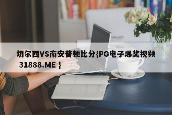 切尔西VS南安普顿比分{PG电子爆奖视频 31888.ME }