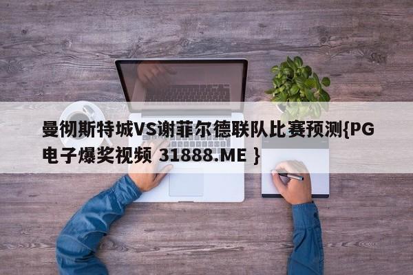 曼彻斯特城VS谢菲尔德联队比赛预测{PG电子爆奖视频 31888.ME }